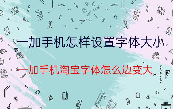 一加手机怎样设置字体大小 一加手机淘宝字体怎么边变大？